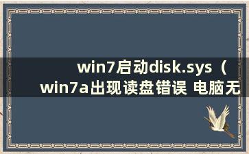 win7启动disk.sys（win7a出现读盘错误 电脑无法启动怎么办）